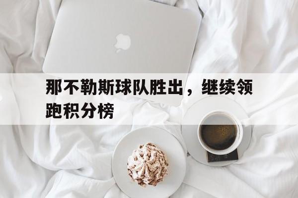 那不勒斯球队胜出，继续领跑积分榜的简单介绍