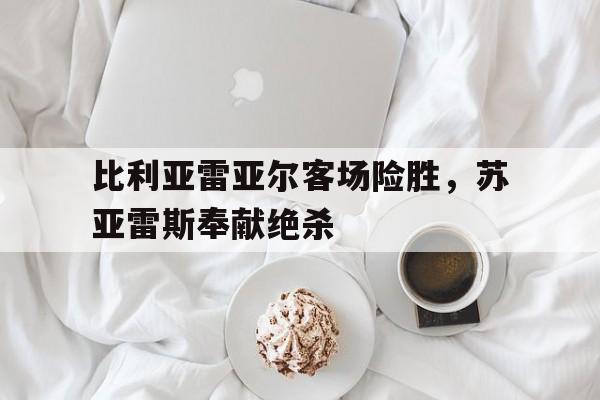 比利亚雷亚尔客场险胜，苏亚雷斯奉献绝杀的简单介绍