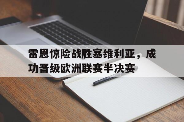 雷恩惊险战胜塞维利亚，成功晋级欧洲联赛半决赛的简单介绍