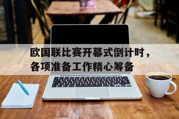 欧国联比赛开幕式倒计时，各项准备工作精心筹备的简单介绍