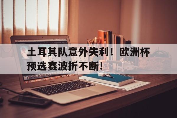 土耳其队意外失利！欧洲杯预选赛波折不断！的简单介绍