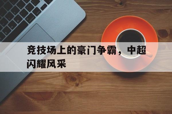 竞技场上的豪门争霸，中超闪耀风采