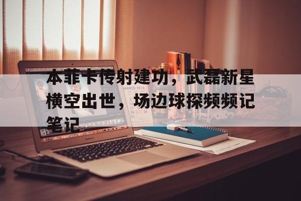 本菲卡传射建功，武磊新星横空出世，场边球探频频记笔记武磊登顶2024足坛射手榜